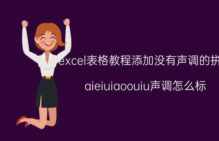 excel表格教程添加没有声调的拼音 aieiuiaoouiu声调怎么标？